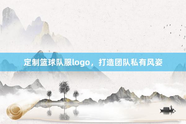 定制篮球队服logo，打造团队私有风姿