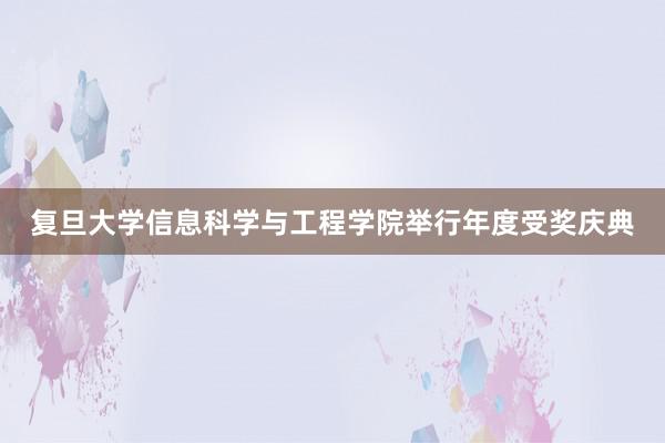 复旦大学信息科学与工程学院举行年度受奖庆典